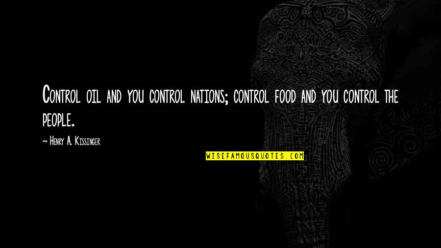 Food And People Quotes By Henry A. Kissinger: Control oil and you control nations; control food Food And People Quotes By Henry A. Kissinger: Control oil and you control nations; control food