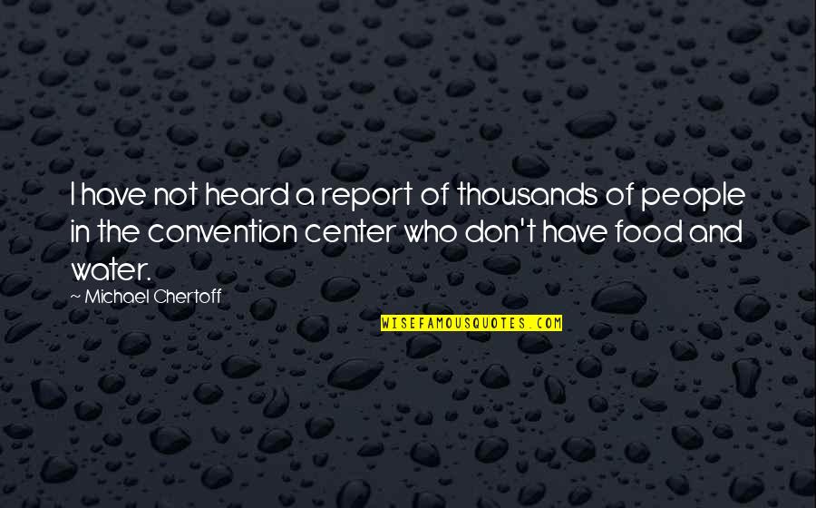 Food And People Quotes By Michael Chertoff: I have not heard a report of thousands Food And People Quotes By Michael Chertoff: I have not heard a report of thousands