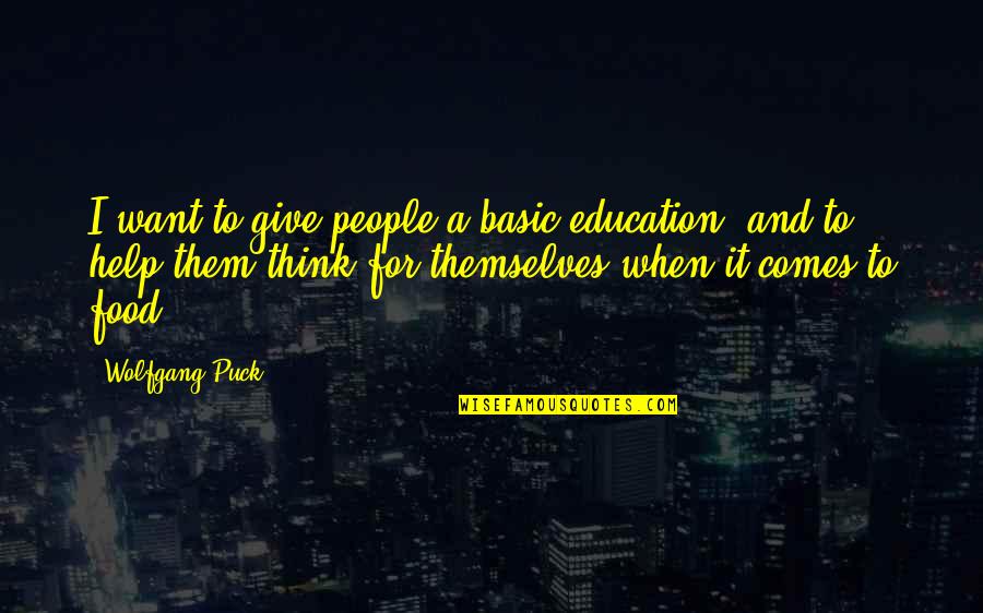 Food And People Quotes By Wolfgang Puck: I want to give people a basic education, Food And People Quotes By Wolfgang Puck: I want to give people a basic education,