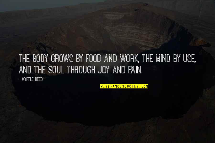 Food And Soul Quotes By Myrtle Reed: The body grows by food and work, the