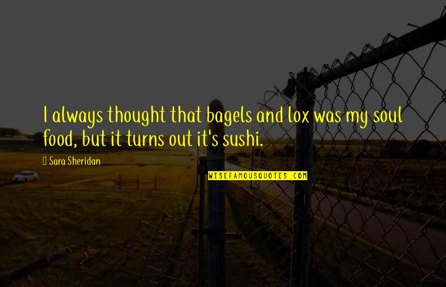 Food And Soul Quotes By Sara Sheridan: I always thought that bagels and lox was