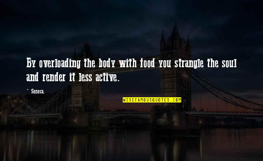 Food And Soul Quotes By Seneca.: By overloading the body with food you strangle