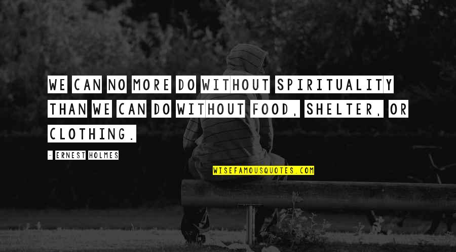 Food And Spirituality Quotes By Ernest Holmes: We can no more do without spirituality than
