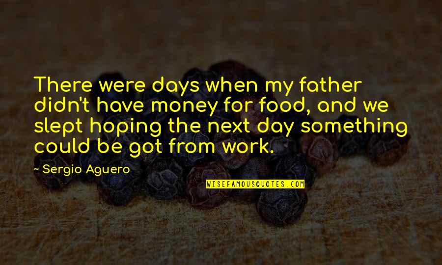 Food And Work Quotes By Sergio Aguero: There were days when my father didn't have