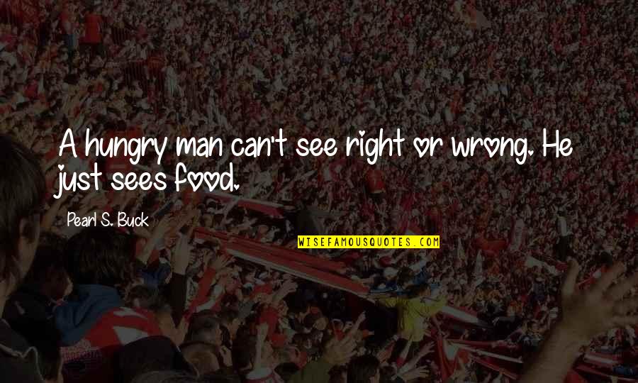 Food Banks Quotes By Pearl S. Buck: A hungry man can't see right or wrong.