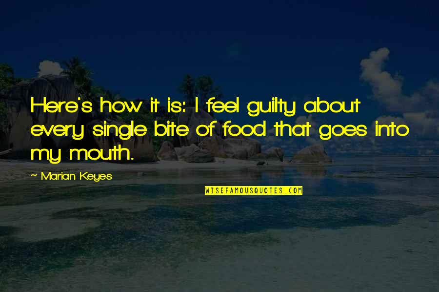 Food Bite Quotes By Marian Keyes: Here's how it is: I feel guilty about