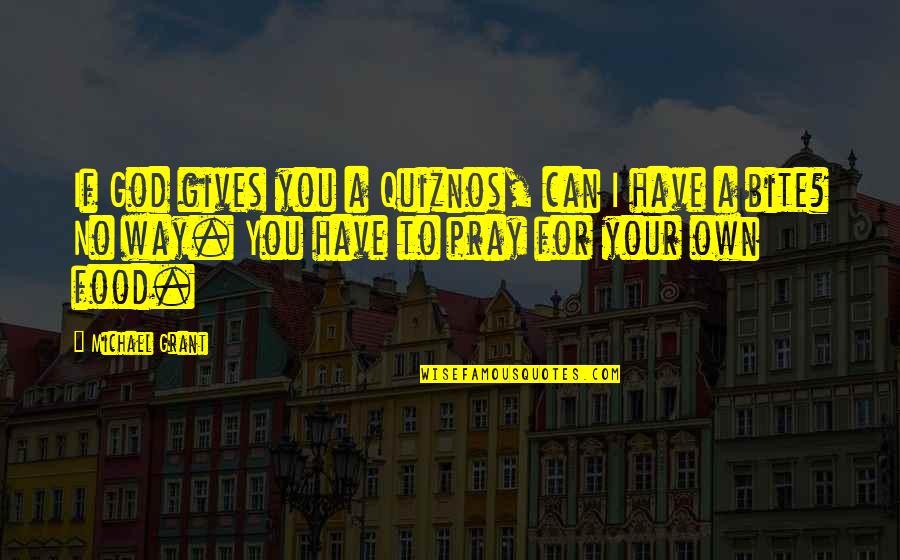 Food Bite Quotes By Michael Grant: If God gives you a Quiznos, can I