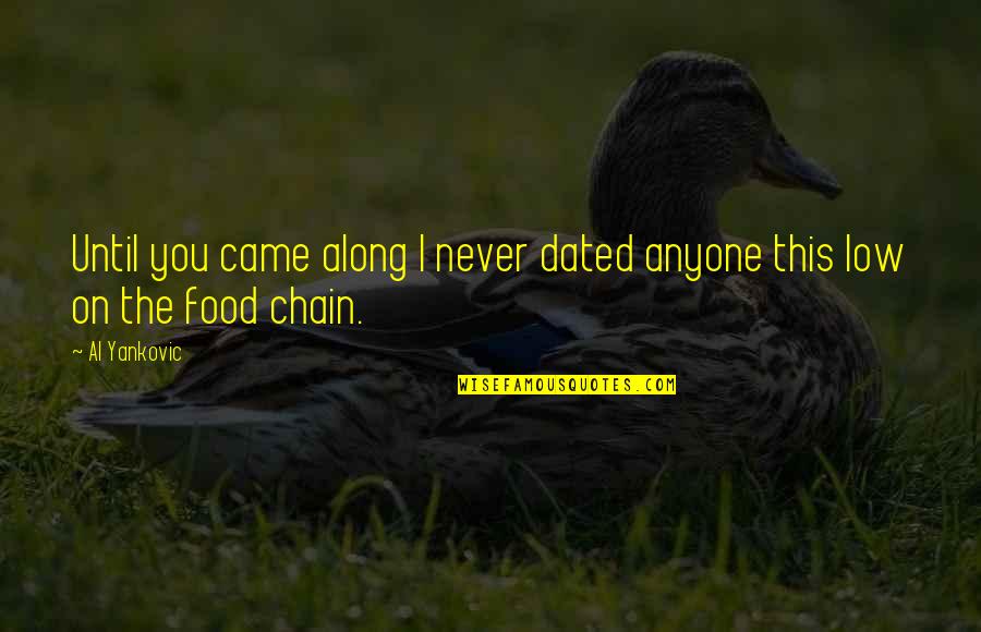 Food Chain Quotes By Al Yankovic: Until you came along I never dated anyone