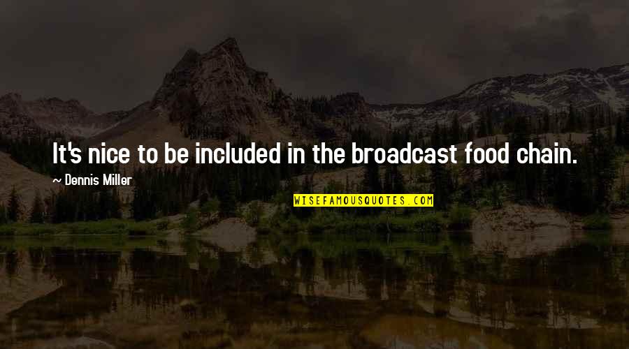 Food Chain Quotes By Dennis Miller: It's nice to be included in the broadcast