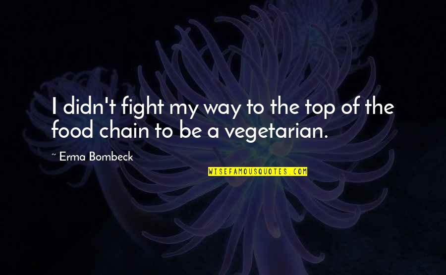 Food Chain Quotes By Erma Bombeck: I didn't fight my way to the top