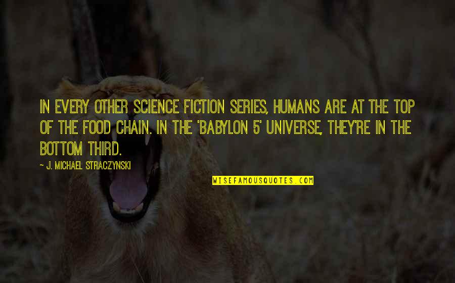 Food Chain Quotes By J. Michael Straczynski: In every other science fiction series, humans are