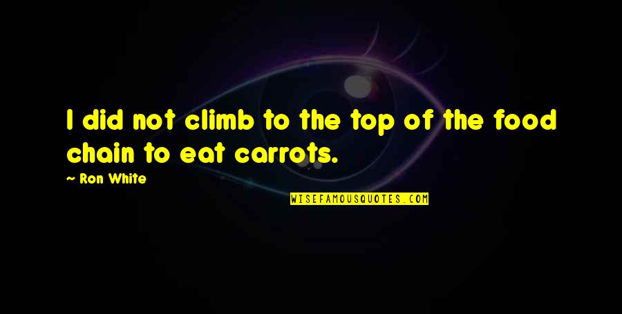 Food Chain Quotes By Ron White: I did not climb to the top of