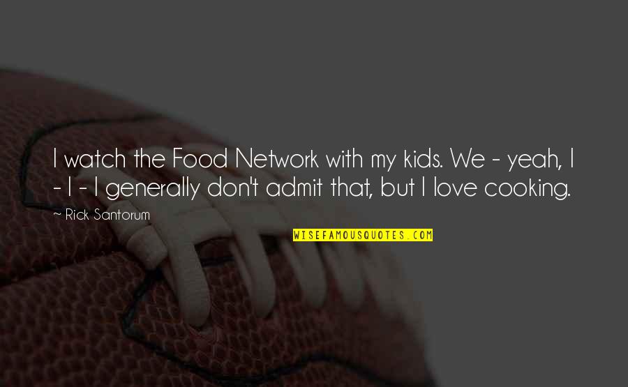Food Cooking Love Quotes By Rick Santorum: I watch the Food Network with my kids.