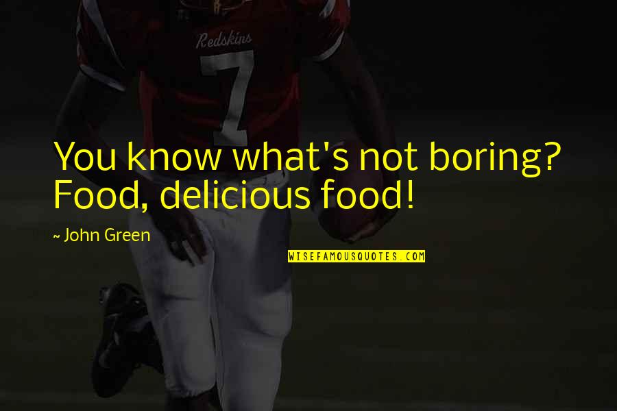 Food Delicious Quotes By John Green: You know what's not boring? Food, delicious food!