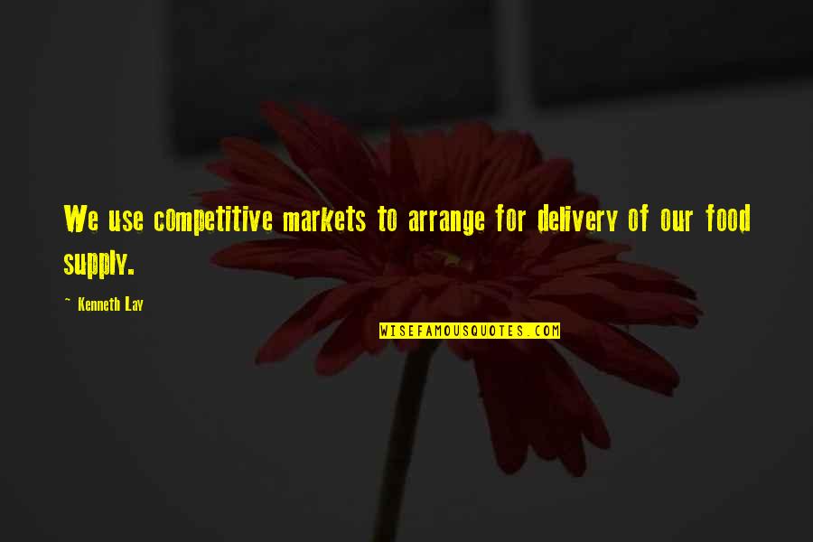 Food Delivery Quotes By Kenneth Lay: We use competitive markets to arrange for delivery