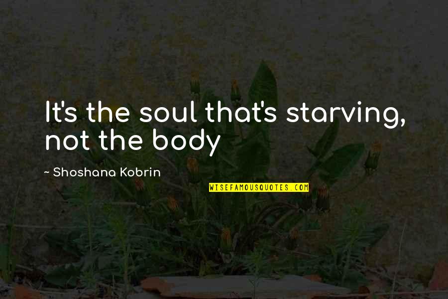 Food Disorders Quotes By Shoshana Kobrin: It's the soul that's starving, not the body