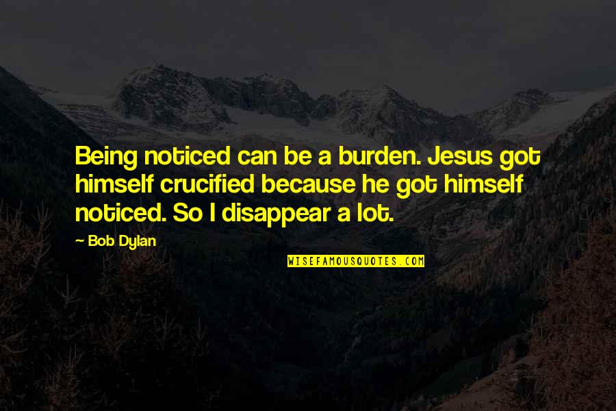 Food Enthusiast Quotes By Bob Dylan: Being noticed can be a burden. Jesus got