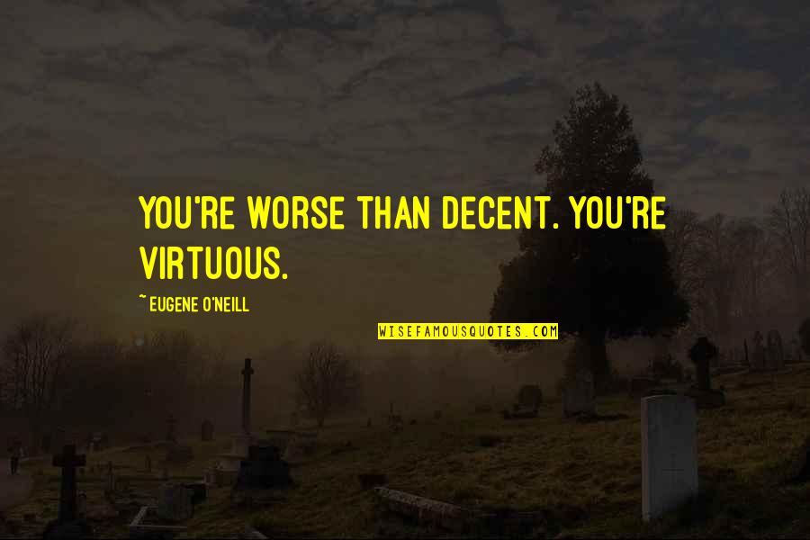 Food Entree Quotes By Eugene O'Neill: You're worse than decent. You're virtuous. Food Entree Quotes By Eugene O'Neill: You're worse than decent. You're virtuous.