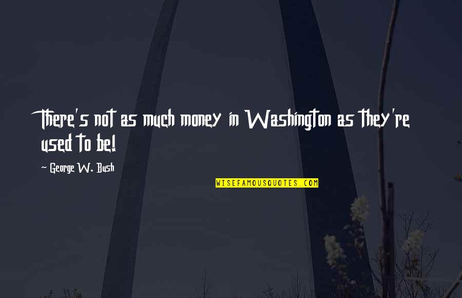 Food Entree Quotes By George W. Bush: There's not as much money in Washington as