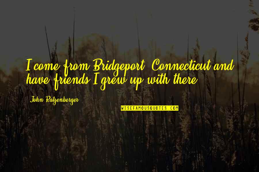 Food Entree Quotes By John Ratzenberger: I come from Bridgeport, Connecticut and have friends