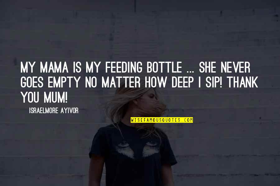 Food Feeding Quotes By Israelmore Ayivor: My mama is my feeding bottle ... She