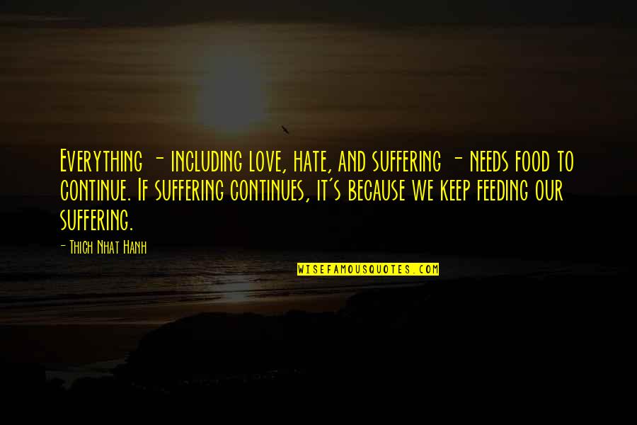Food Feeding Quotes By Thich Nhat Hanh: Everything - including love, hate, and suffering -