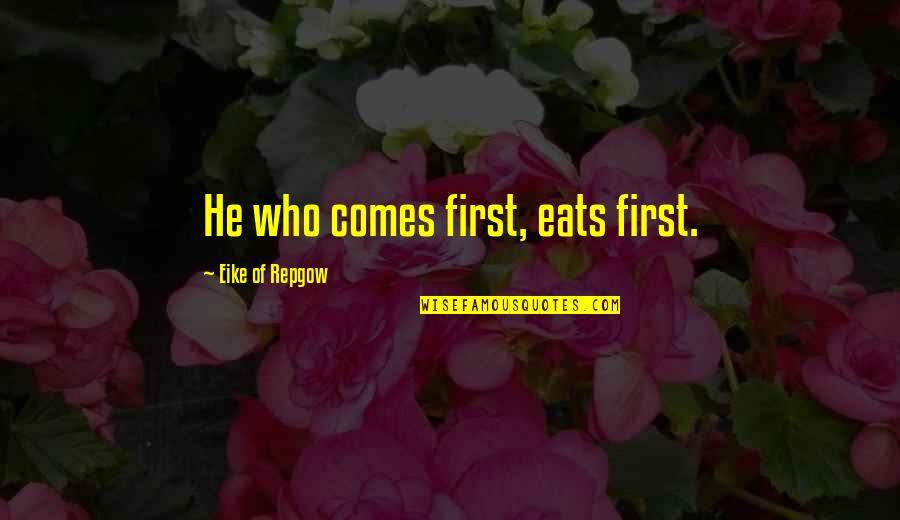 Food First Quotes By Eike Of Repgow: He who comes first, eats first. Food First Quotes By Eike Of Repgow: He who comes first, eats first.