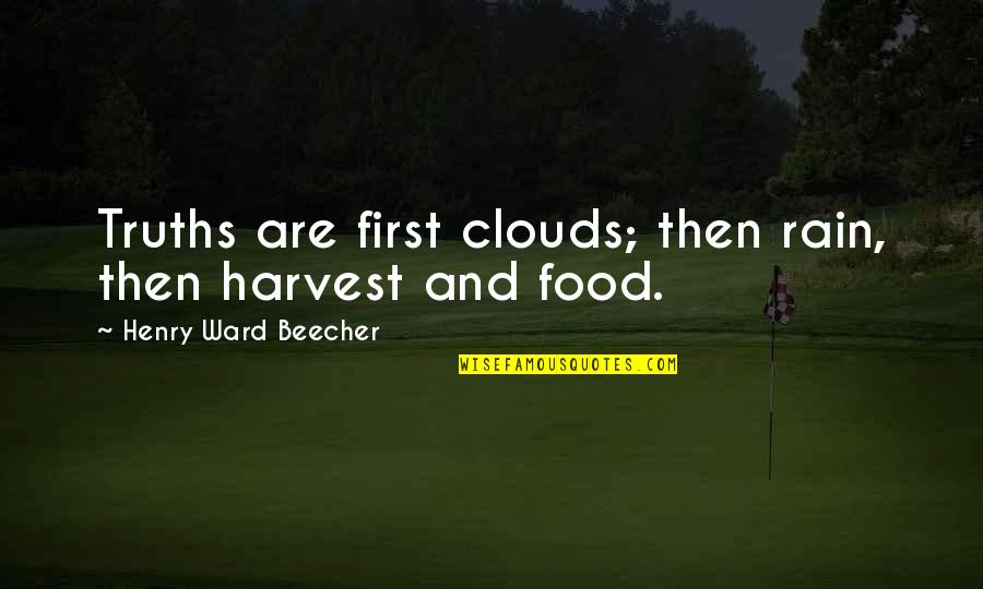 Food First Quotes By Henry Ward Beecher: Truths are first clouds; then rain, then harvest Food First Quotes By Henry Ward Beecher: Truths are first clouds; then rain, then harvest