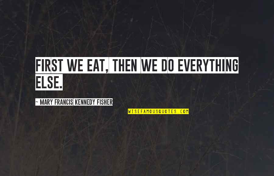 Food First Quotes By Mary Francis Kennedy Fisher: First we eat, then we do everything else. Food First Quotes By Mary Francis Kennedy Fisher: First we eat, then we do everything else.
