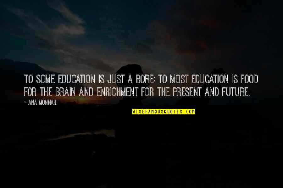 Food For Brain Quotes By Ana Monnar: To some education is just a bore; to Food For Brain Quotes By Ana Monnar: To some education is just a bore; to