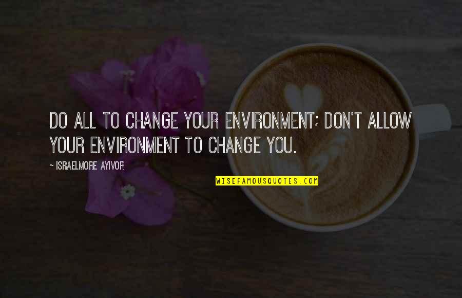 Food For Quotes By Israelmore Ayivor: Do all to change your environment; don't allow