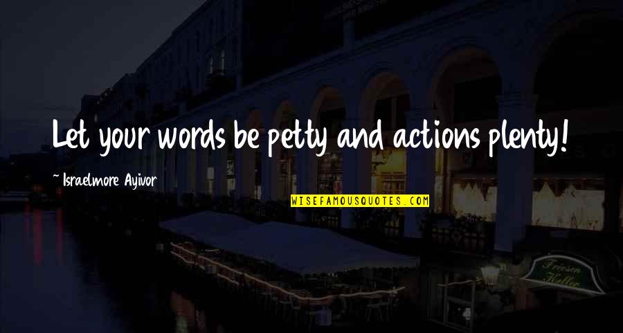Food For Quotes By Israelmore Ayivor: Let your words be petty and actions plenty!