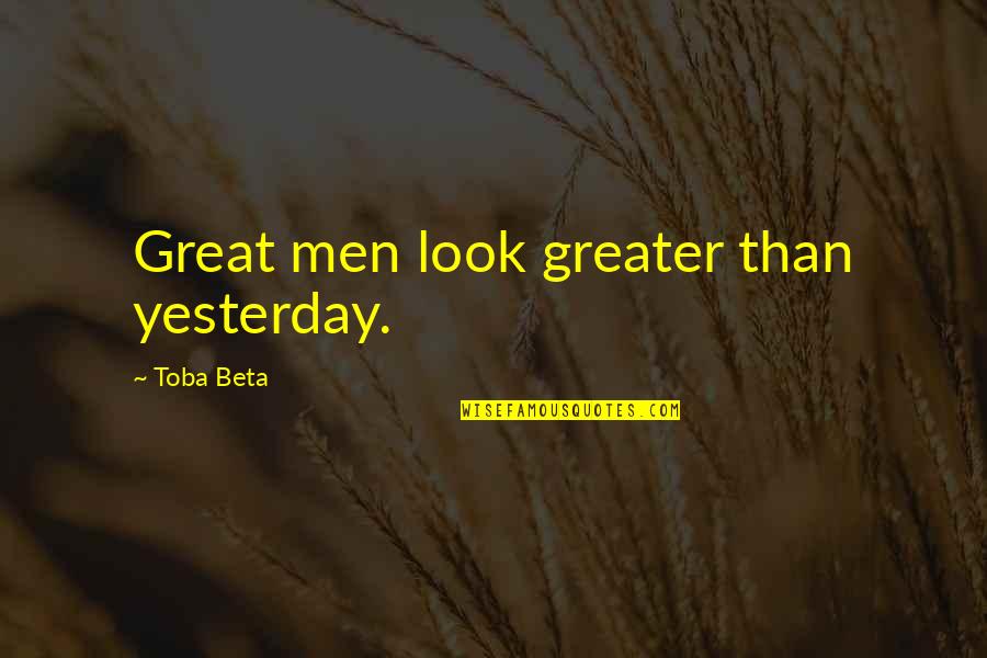 Food For The Mind Body And Soul Quotes By Toba Beta: Great men look greater than yesterday.