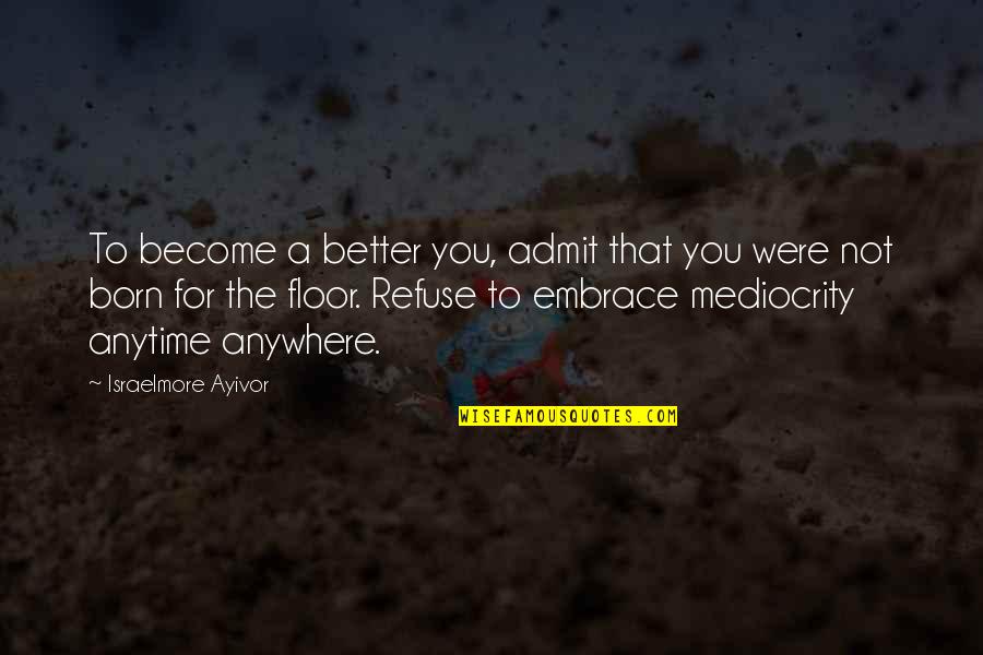 Food For Thought Inspirational Quotes By Israelmore Ayivor: To become a better you, admit that you