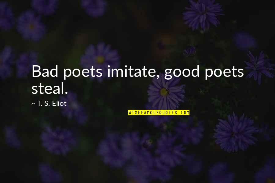 Food For Thought Inspirational Quotes By T. S. Eliot: Bad poets imitate, good poets steal.