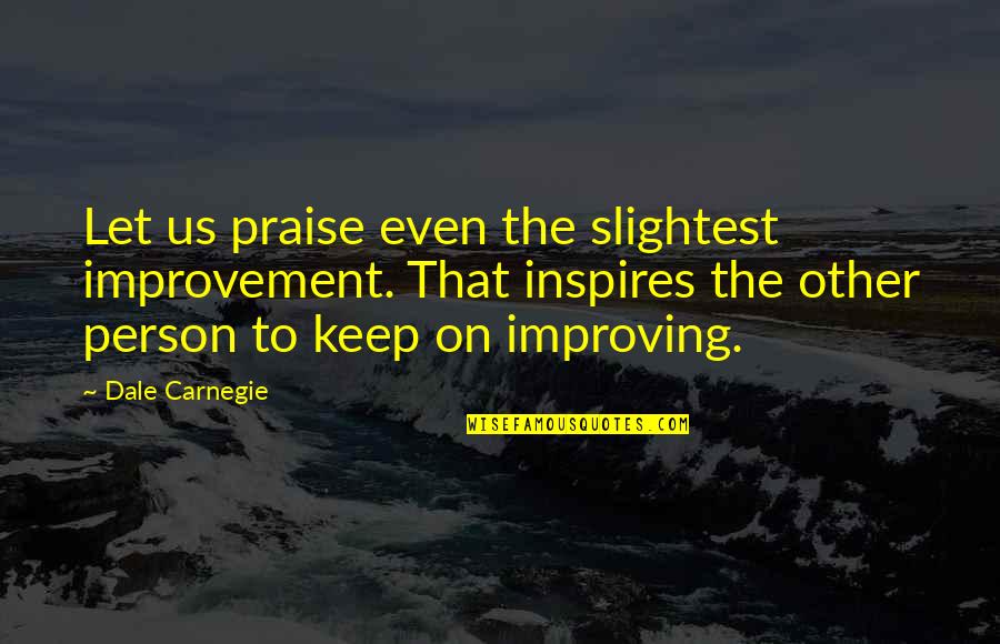 Food Fridge Quotes By Dale Carnegie: Let us praise even the slightest improvement. That