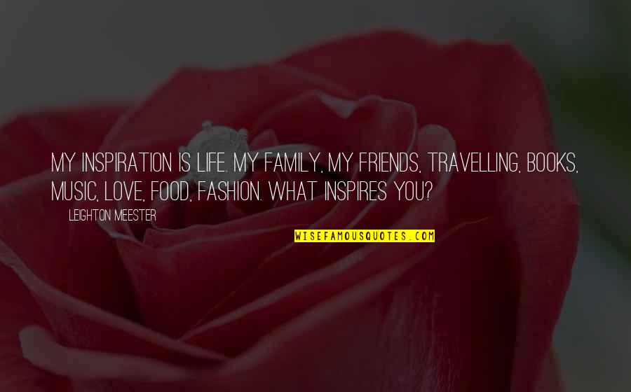 Food Friends Family Quotes By Leighton Meester: My inspiration is life. My family, my friends,