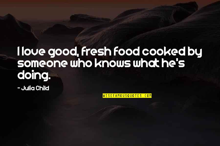 Food From Julia Child Quotes By Julia Child: I love good, fresh food cooked by someone