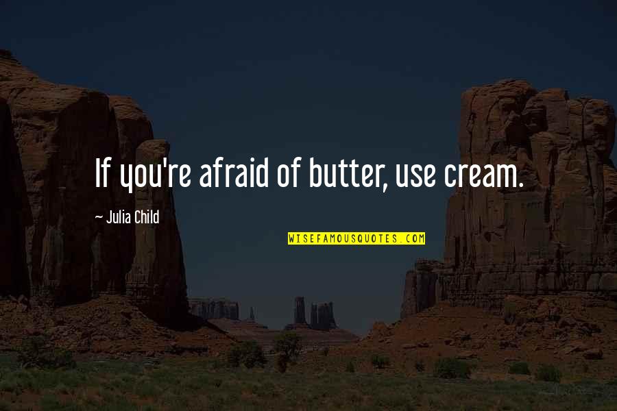 Food From Julia Child Quotes By Julia Child: If you're afraid of butter, use cream.
