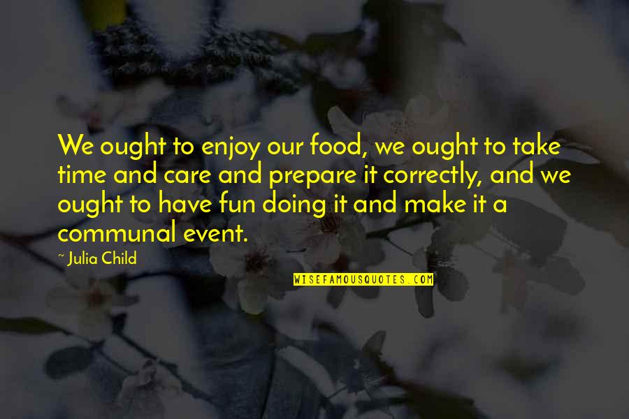 Food From Julia Child Quotes By Julia Child: We ought to enjoy our food, we ought
