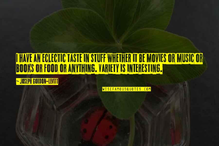 Food From Movies Quotes By Joseph Gordon-Levitt: I have an eclectic taste in stuff whether
