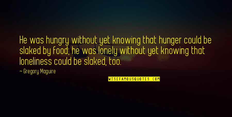 Food Hunger Quotes By Gregory Maguire: He was hungry without yet knowing that hunger