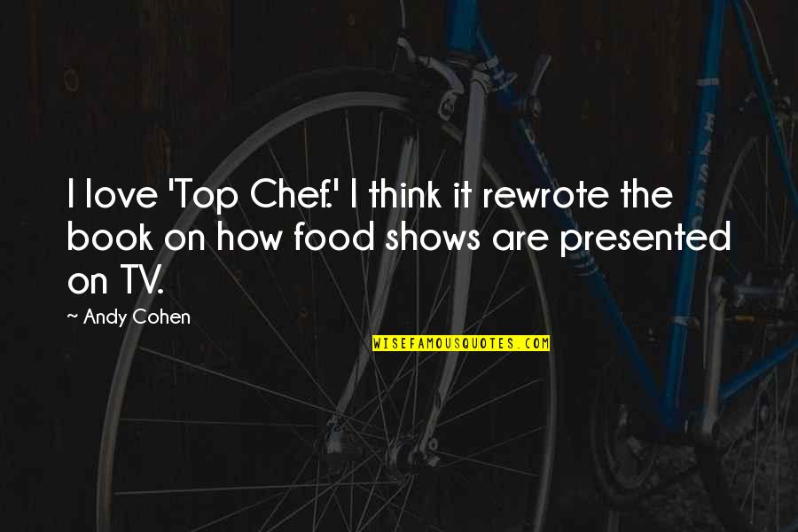 Food Inc Book Quotes By Andy Cohen: I love 'Top Chef.' I think it rewrote