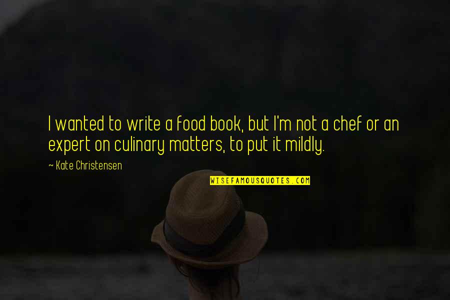 Food Inc Book Quotes By Kate Christensen: I wanted to write a food book, but