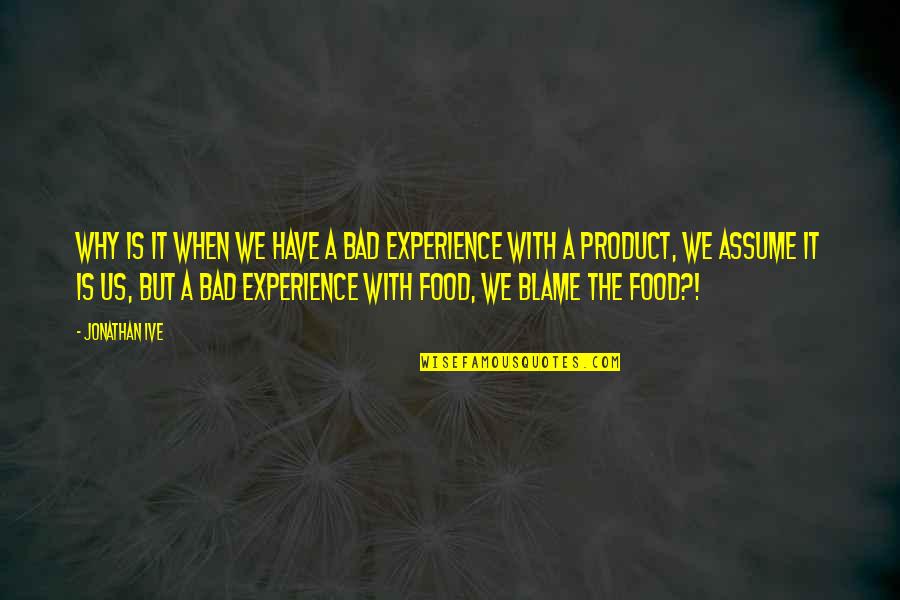 Food Is Bad Quotes By Jonathan Ive: Why is it when we have a bad Food Is Bad Quotes By Jonathan Ive: Why is it when we have a bad