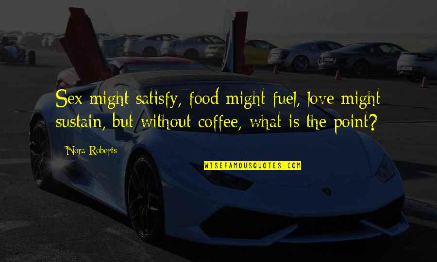 Food Is Fuel Quotes By Nora Roberts: Sex might satisfy, food might fuel, love might