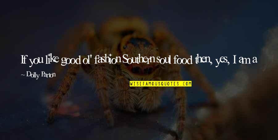 Food Is Good For The Soul Quotes By Dolly Parton: If you like good ol' fashion Southern soul Food Is Good For The Soul Quotes By Dolly Parton: If you like good ol' fashion Southern soul
