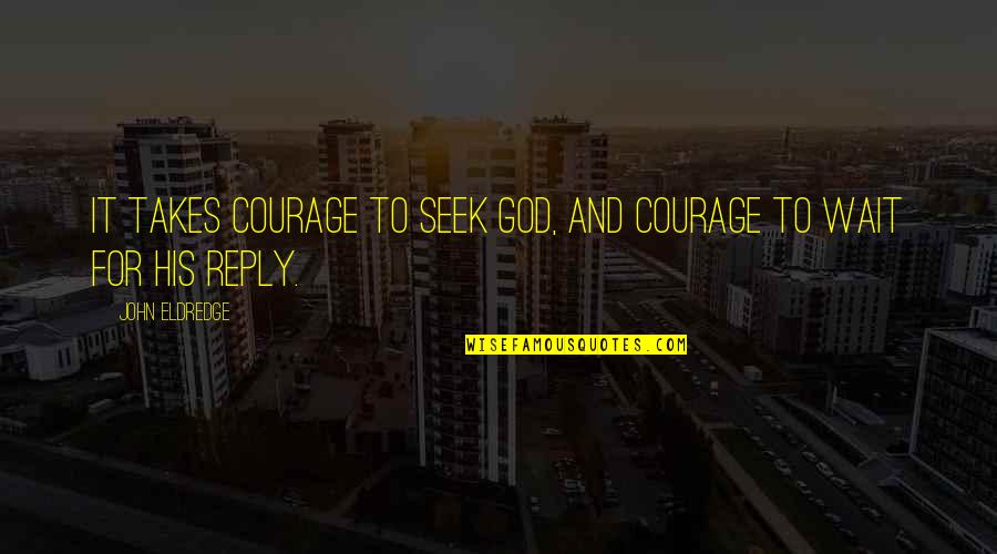 Food Is Lifer Quotes By John Eldredge: It takes courage to seek God, and courage