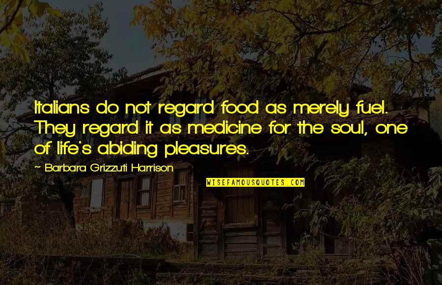 Food Is Medicine Quotes By Barbara Grizzuti Harrison: Italians do not regard food as merely fuel.