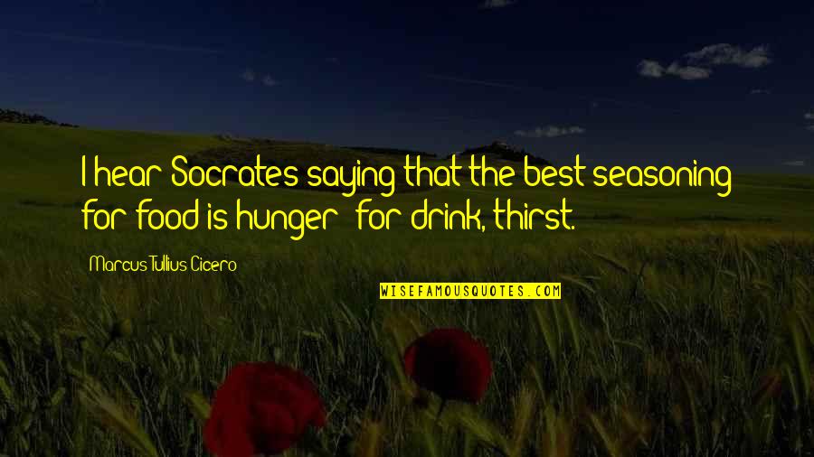Food Is The Best Quotes By Marcus Tullius Cicero: I hear Socrates saying that the best seasoning Food Is The Best Quotes By Marcus Tullius Cicero: I hear Socrates saying that the best seasoning